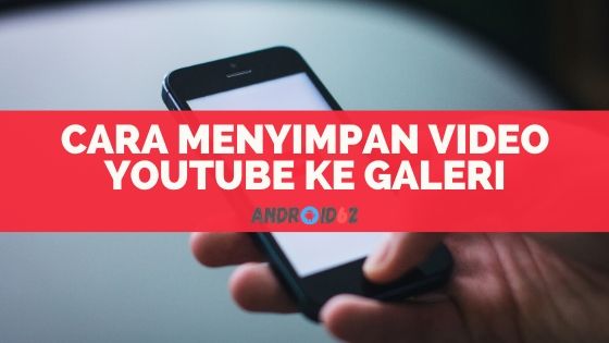 Cara Menyimpan Video Youtube ke Galeri