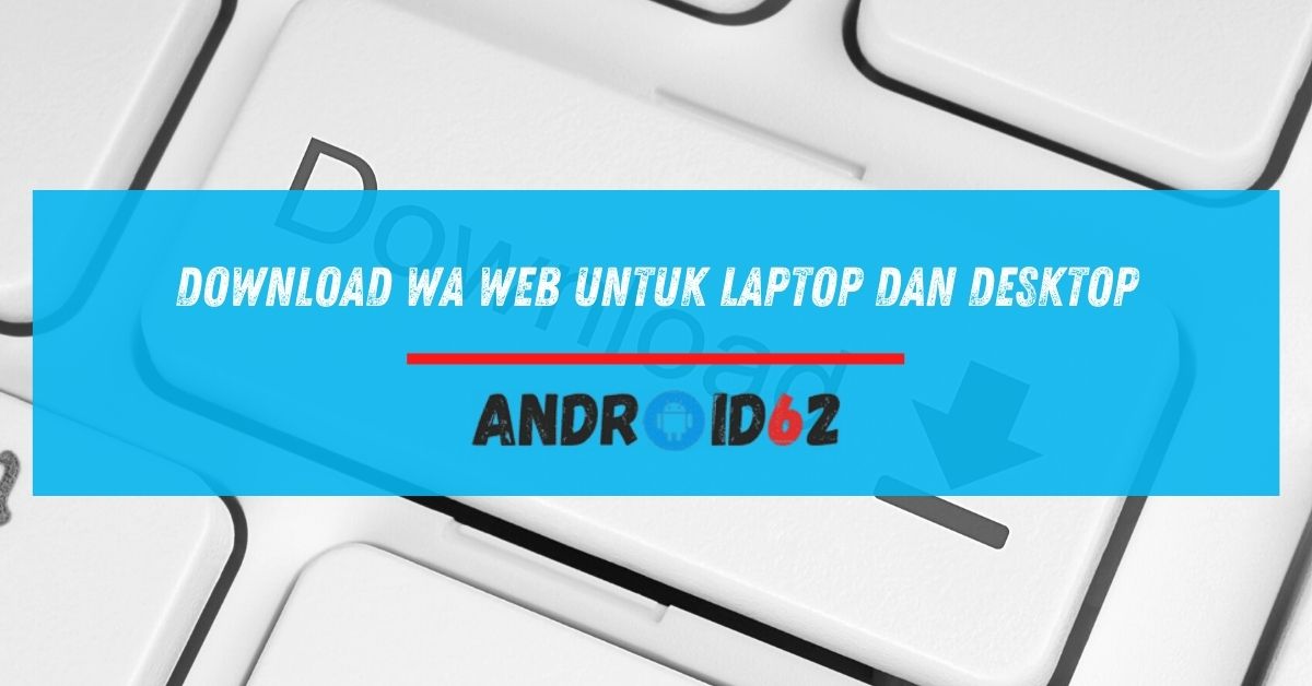 Download WA Web Untuk Laptop dan Desktop
